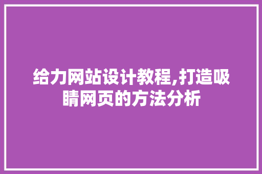给力网站设计教程,打造吸睛网页的方法分析
