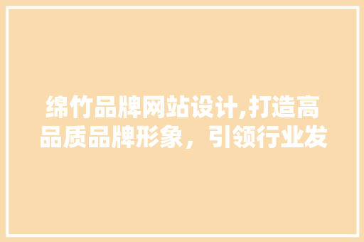 绵竹品牌网站设计,打造高品质品牌形象，引领行业发展新潮流 绵竹品牌网站设计,打造高品质品牌形象，引领行业发展新潮流 360搜优化