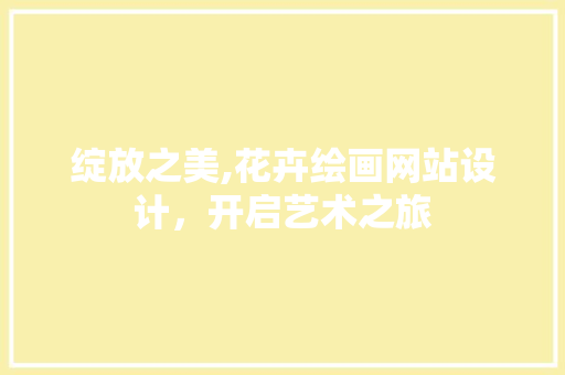 绽放之美,花卉绘画网站设计，开启艺术之旅