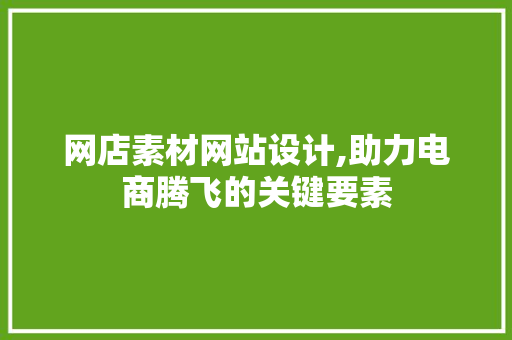 网店素材网站设计,助力电商腾飞的关键要素 网店素材网站设计,助力电商腾飞的关键要素 百度算法