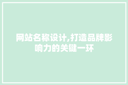 网站名称设计,打造品牌影响力的关键一环 网站名称设计,打造品牌影响力的关键一环 AI技术学习