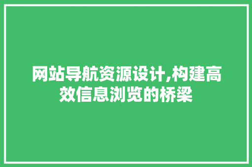 网站导航资源设计,构建高效信息浏览的桥梁