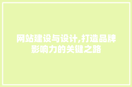 网站建设与设计,打造品牌影响力的关键之路 网站建设与设计,打造品牌影响力的关键之路 网站开发