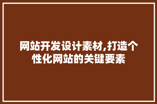 网站开发设计素材,打造个性化网站的关键要素