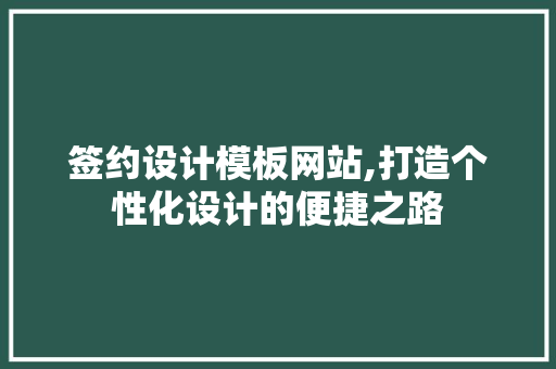 签约设计模板网站,打造个性化设计的便捷之路