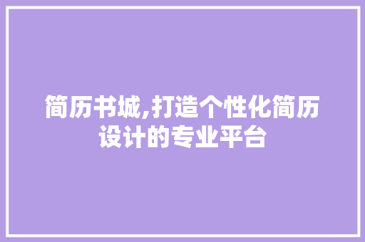 简历书城,打造个性化简历设计的专业平台 简历书城,打造个性化简历设计的专业平台 英文谷歌算法