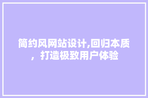 简约风网站设计,回归本质，打造极致用户体验