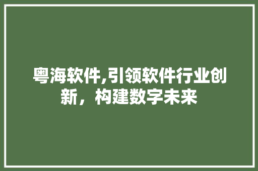 粤海软件,引领软件行业创新，构建数字未来 粤海软件,引领软件行业创新，构建数字未来 百度算法