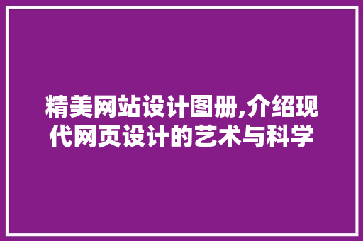精美网站设计图册,介绍现代网页设计的艺术与科学