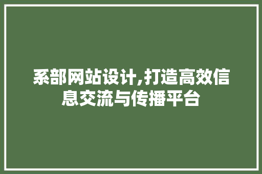 系部网站设计,打造高效信息交流与传播平台