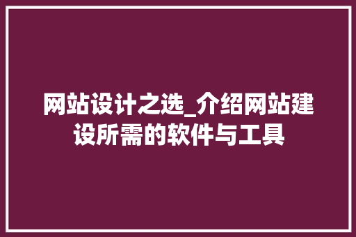 网站设计之选_介绍网站建设所需的软件与工具 网站设计之选_介绍网站建设所需的软件与工具 头条优化