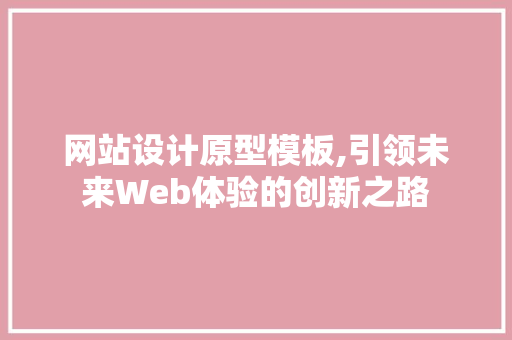 网站设计原型模板,引领未来Web体验的创新之路