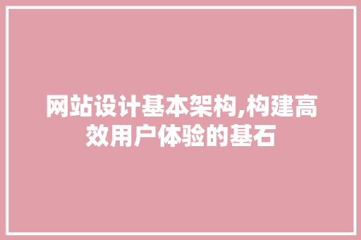 网站设计基本架构,构建高效用户体验的基石 网站设计基本架构,构建高效用户体验的基石 英文谷歌算法