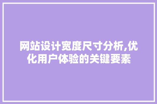 网站设计宽度尺寸分析,优化用户体验的关键要素