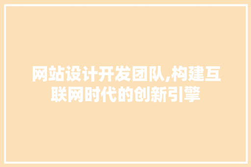 网站设计开发团队,构建互联网时代的创新引擎