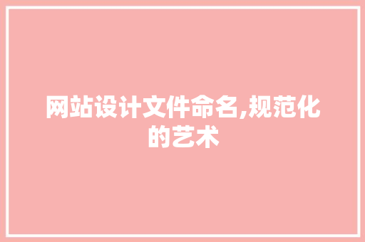 网站设计文件命名,规范化的艺术