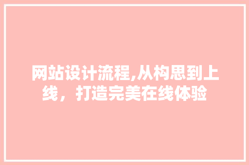 网站设计流程,从构思到上线，打造完美在线体验
