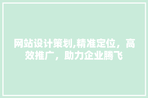 网站设计策划,精准定位，高效推广，助力企业腾飞 网站设计策划,精准定位，高效推广，助力企业腾飞 百度算法