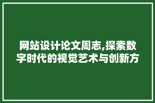 网站设计论文周志,探索数字时代的视觉艺术与创新方法 网站设计论文周志,探索数字时代的视觉艺术与创新方法 百度算法