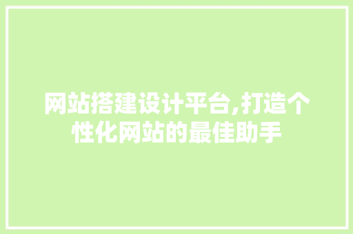 网站搭建设计平台,打造个性化网站的最佳助手