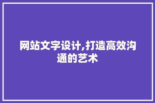 网站文字设计,打造高效沟通的艺术 网站文字设计,打造高效沟通的艺术 seo技术