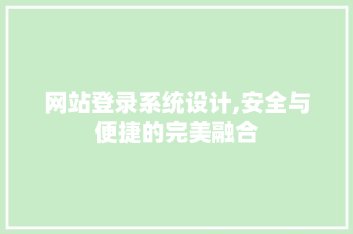 网站登录系统设计,安全与便捷的完美融合
