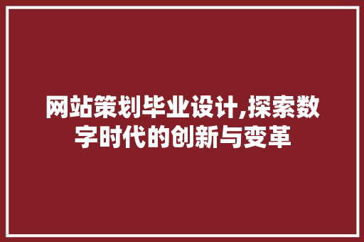 网站策划毕业设计,探索数字时代的创新与变革