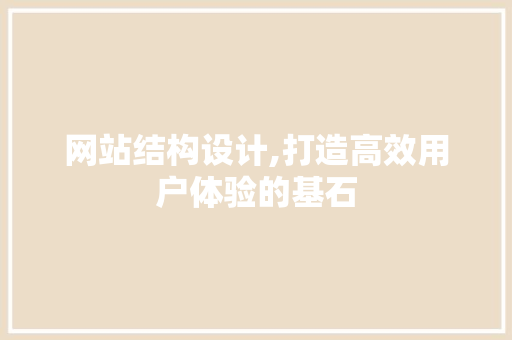 网站结构设计,打造高效用户体验的基石