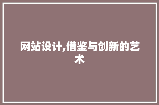网站设计,借鉴与创新的艺术 网站设计,借鉴与创新的艺术 小程序开发