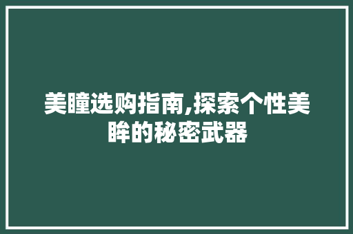 美瞳选购指南,探索个性美眸的秘密武器