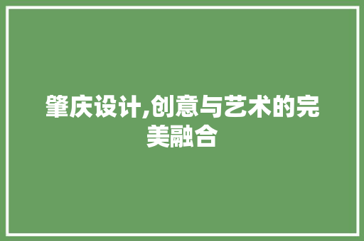 肇庆设计,创意与艺术的完美融合 肇庆设计,创意与艺术的完美融合 网站开发