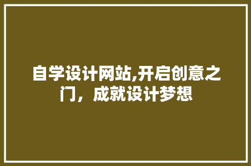 自学设计网站,开启创意之门，成就设计梦想 自学设计网站,开启创意之门，成就设计梦想 AI技术学习