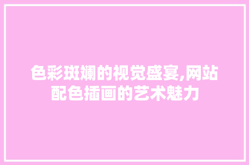 色彩斑斓的视觉盛宴,网站配色插画的艺术魅力 色彩斑斓的视觉盛宴,网站配色插画的艺术魅力 英文谷歌算法