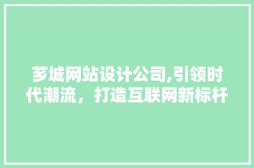 芗城网站设计公司,引领时代潮流，打造互联网新标杆 芗城网站设计公司,引领时代潮流，打造互联网新标杆 360搜优化