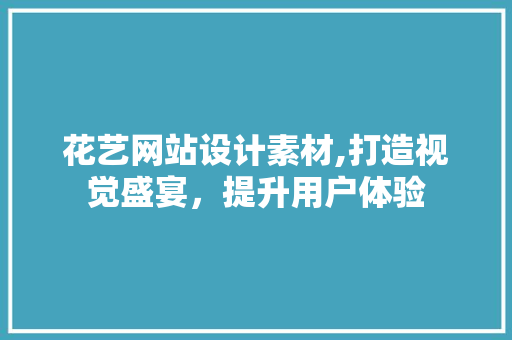 花艺网站设计素材,打造视觉盛宴，提升用户体验