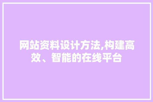 网站资料设计方法,构建高效、智能的在线平台 网站资料设计方法,构建高效、智能的在线平台 AI技术学习