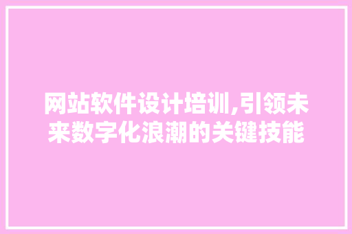 网站软件设计培训,引领未来数字化浪潮的关键技能 网站软件设计培训,引领未来数字化浪潮的关键技能 网站优化