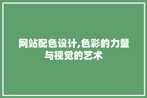 网站配色设计,色彩的力量与视觉的艺术 网站配色设计,色彩的力量与视觉的艺术 AI技术学习