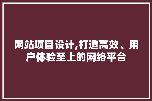 网站项目设计,打造高效、用户体验至上的网络平台 网站项目设计,打造高效、用户体验至上的网络平台 搜狗优化
