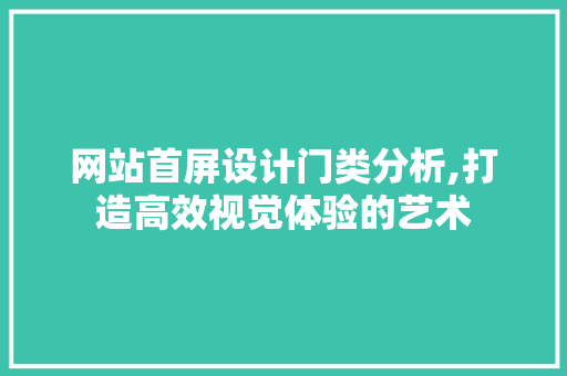 网站首屏设计门类分析,打造高效视觉体验的艺术 网站首屏设计门类分析,打造高效视觉体验的艺术 头条优化