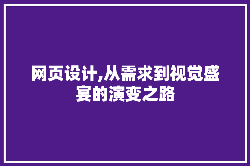 网页设计,从需求到视觉盛宴的演变之路 网页设计,从需求到视觉盛宴的演变之路 英文谷歌算法