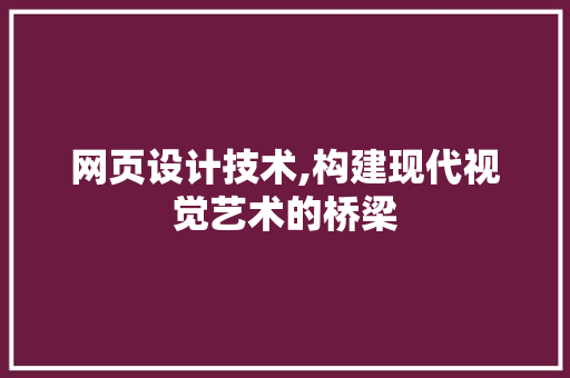 网页设计技术,构建现代视觉艺术的桥梁