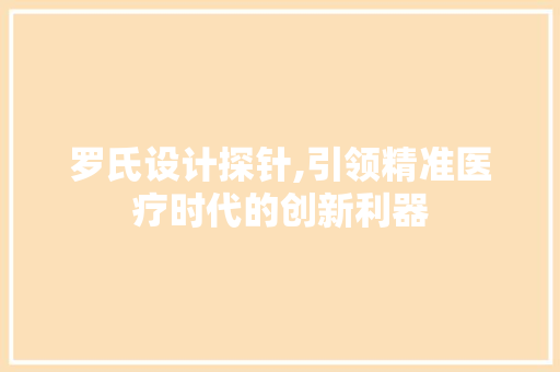 罗氏设计探针,引领精准医疗时代的创新利器 罗氏设计探针,引领精准医疗时代的创新利器 头条优化
