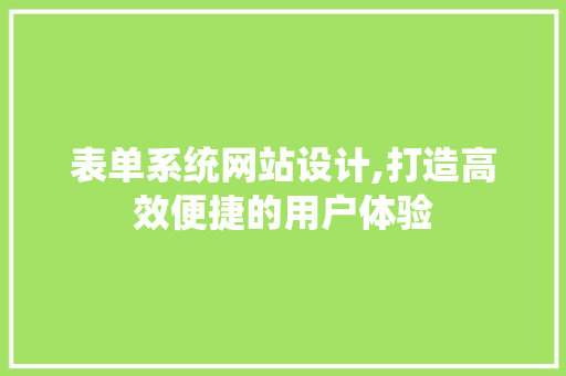 表单系统网站设计,打造高效便捷的用户体验 表单系统网站设计,打造高效便捷的用户体验 网站优化