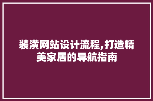 装潢网站设计流程,打造精美家居的导航指南