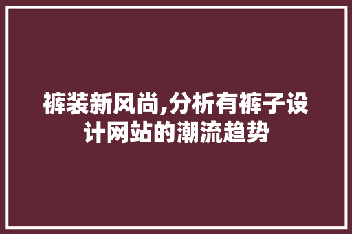 裤装新风尚,分析有裤子设计网站的潮流趋势 裤装新风尚,分析有裤子设计网站的潮流趋势 搜狗优化