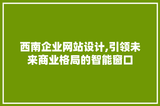 西南企业网站设计,引领未来商业格局的智能窗口 西南企业网站设计,引领未来商业格局的智能窗口 网站开发