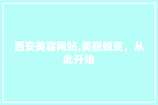 西安美容网站,美丽蜕变，从此开始 西安美容网站,美丽蜕变，从此开始 seo技术