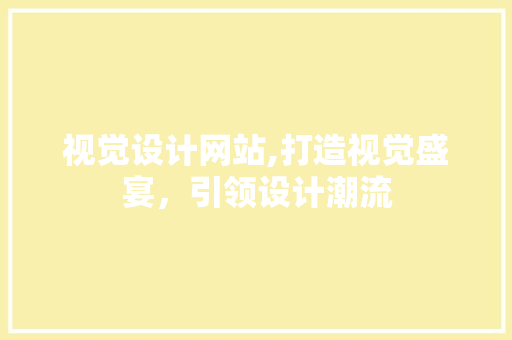 视觉设计网站,打造视觉盛宴，引领设计潮流