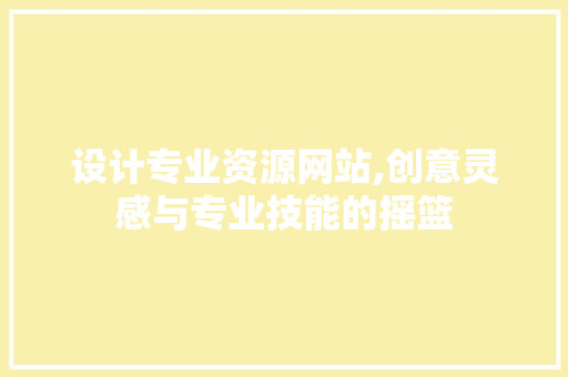 设计专业资源网站,创意灵感与专业技能的摇篮 设计专业资源网站,创意灵感与专业技能的摇篮 AI技术学习